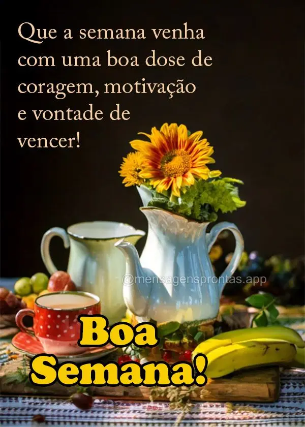 Que a semana venha com uma boa dose de coragem, motivação e vontade de vencer!  Boa Semana!