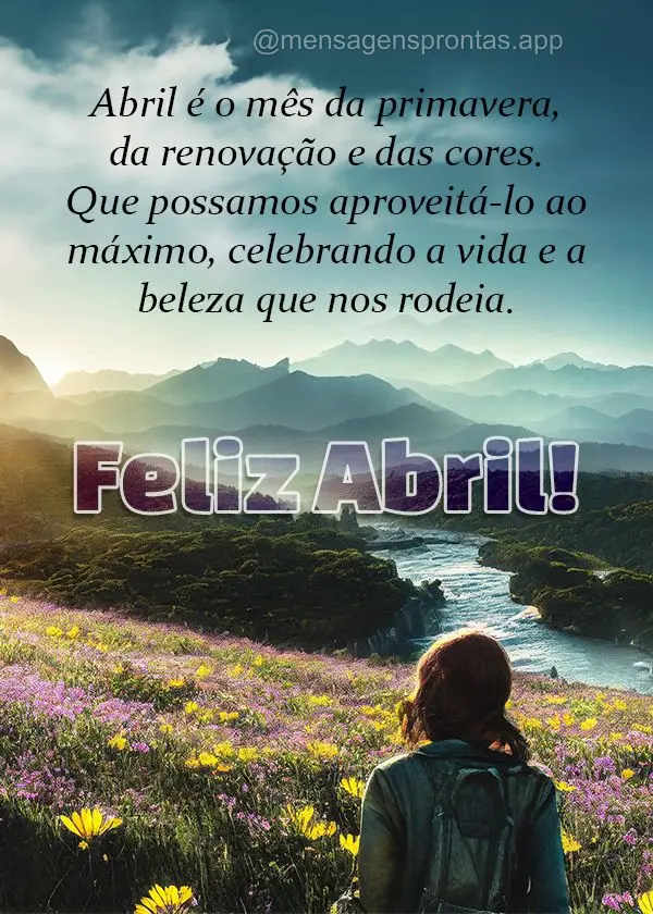 Abril é o mês da primavera, da renovação e das cores. Que possamos aproveitá-lo ao máximo, celebrando a vida e a beleza que nos rodeia. Feliz abril...