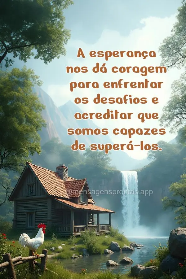 A esperança nos dá coragem para enfrentar os desafios e acreditar que somos capazes de superá-los.