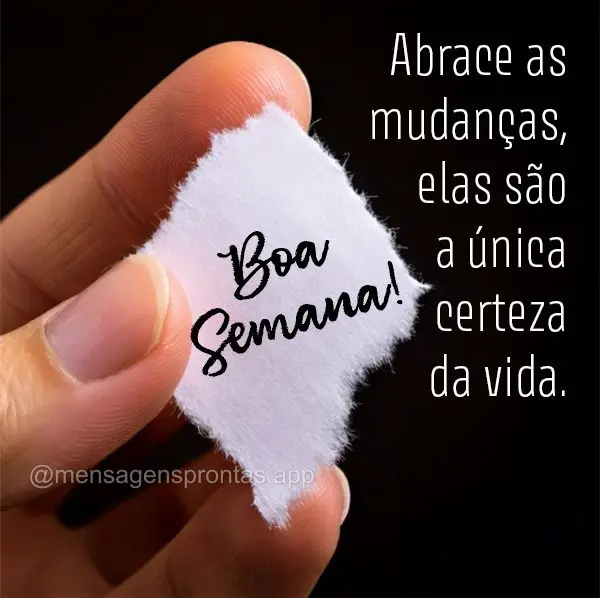 Abrace as mudanças, elas são a única certeza da vida. Boa Semana!