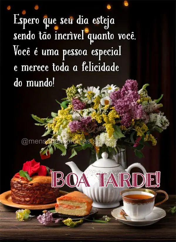 Espero que seu dia esteja sendo tão incrível quanto você. Você é uma pessoa especial e merece toda a felicidade do mundo! Boa tarde!