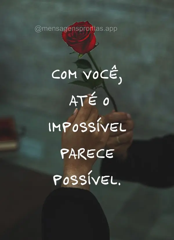 Com você, até o impossível parece possível.