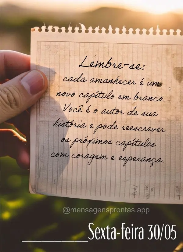 Lembre-se: cada amanhecer é um novo capítulo em branco. Você é o autor de sua história e pode reescrever os próximos capítulos com coragem e esper...