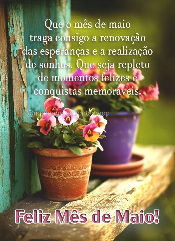 Que o mês de maio traga consigo a renovação das esperanças e a realização de sonhos. Que este maio seja repleto de momentos felizes e conquistas me...