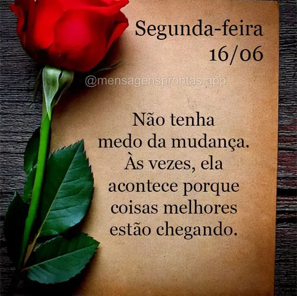 Não tenha medo da mudança. Às vezes, ela acontece porque coisas melhores estão chegando. Segunda-feira 16/06