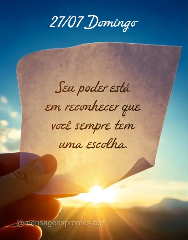 Seu poder está em reconhecer que você sempre tem uma escolha. 27/07 Domingo