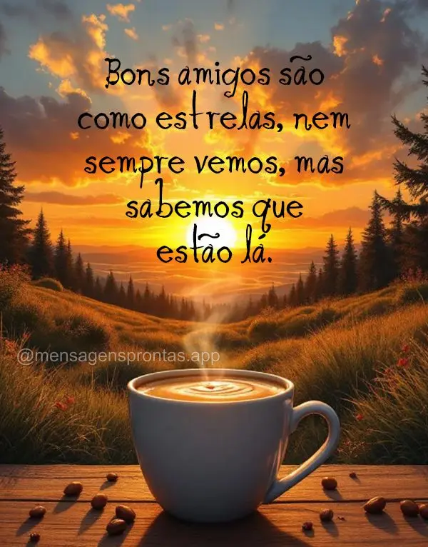 Bons amigos são como estrelas - nem sempre vemos, mas sabemos que estão lá.