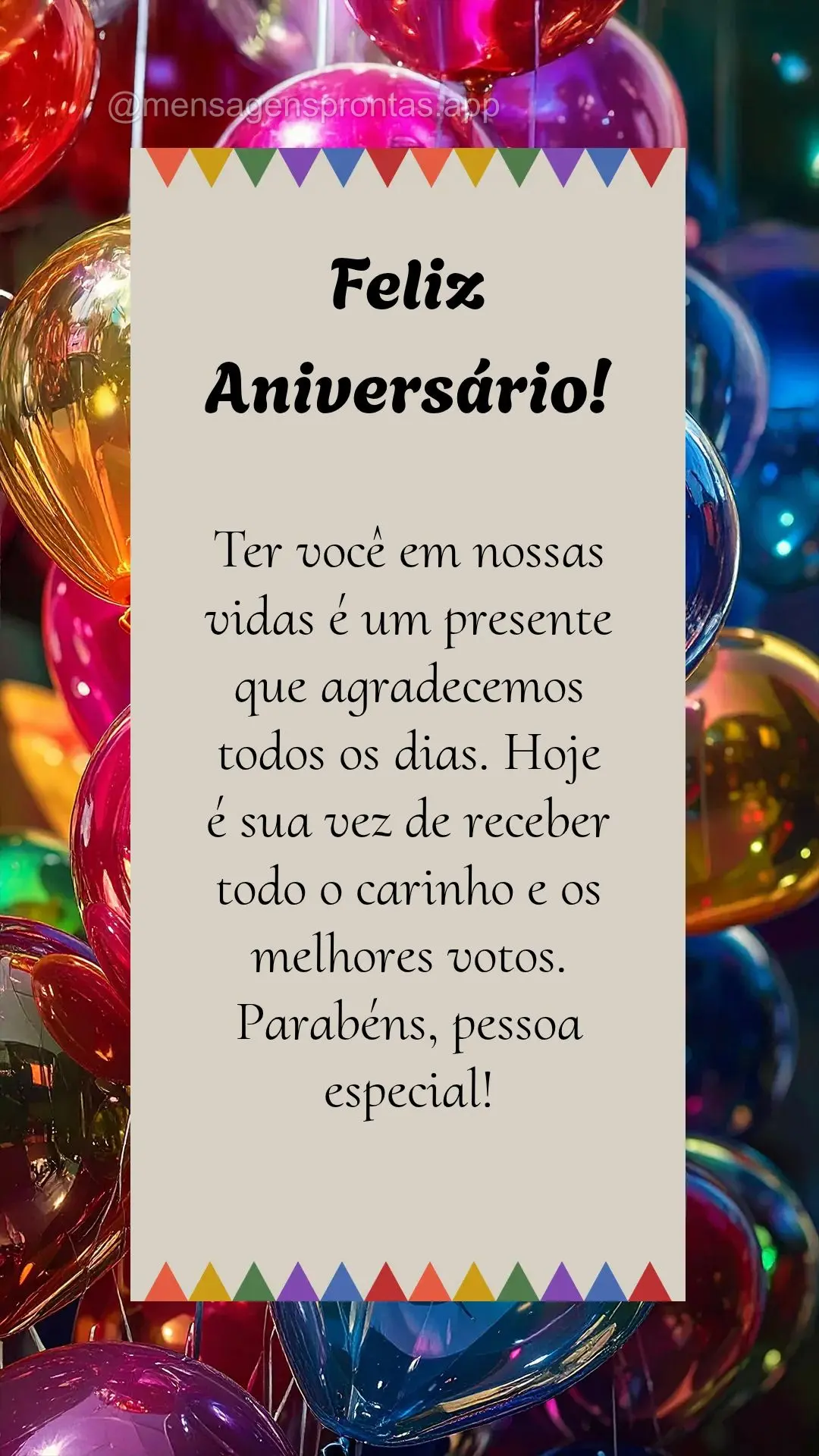 Ter você em nossas vidas é um presente que agradecemos todos os dias. Hoje é sua vez de receber todo o carinho e os melhores votos. Parabéns, pessoa ...
