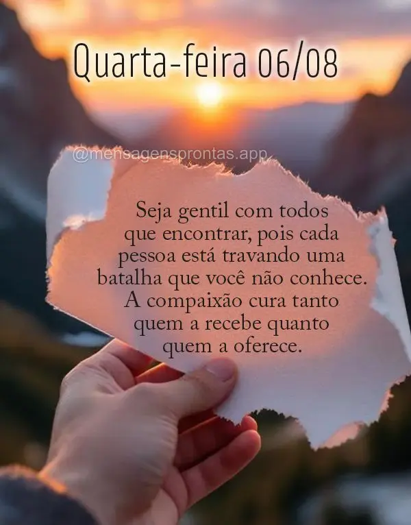 Seja gentil com todos que encontrar, pois cada pessoa está travando uma batalha que você não conhece. A compaixão cura tanto quem a recebe quanto que...