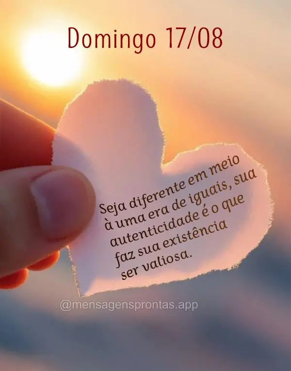 Seja diferente em meio à uma era de iguais, sua autenticidade é o que faz sua existência ser valiosa. Domingo 17/08	