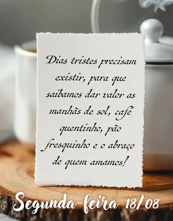 Dias tristes precisam existir, para que saibamos dar valor as manhãs de sol, café quentinho, pão fresquinho e o abraço de quem amamos!  Segunda-feira...