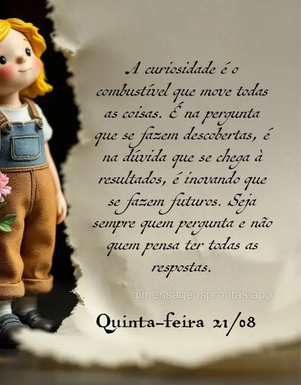 A curiosidade é o combustível que move todas as coisas. É na pergunta que se fazem descobertas, é na dúvida que se chega à resultados, é inovando ...