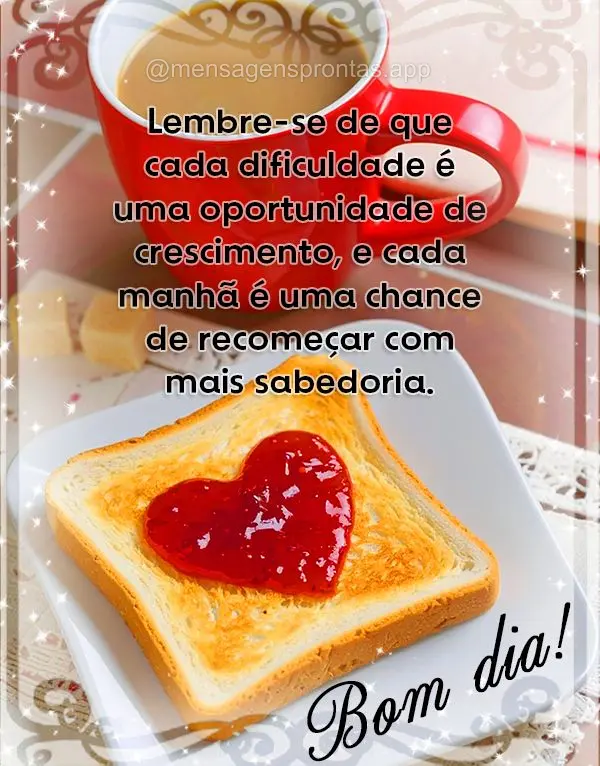 Lembre-se de que cada dificuldade é uma oportunidade de crescimento, e cada manhã é uma chance de recomeçar com mais sabedoria. Bom dia!