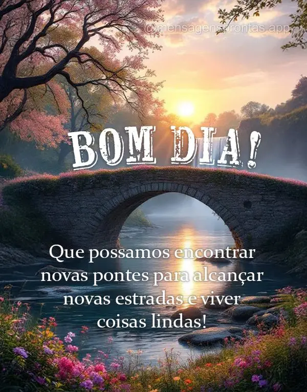 Que possamos encontrar novas pontes para alcançar novas estradas e viver coisas lindas! Bom dia!