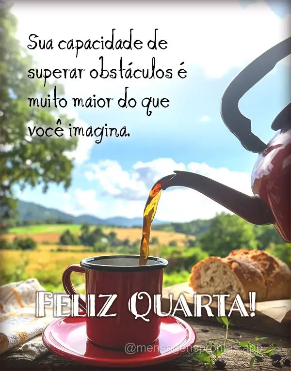 Sua capacidade de superar obstáculos é muito maior do que você imagina. Feliz Quarta!