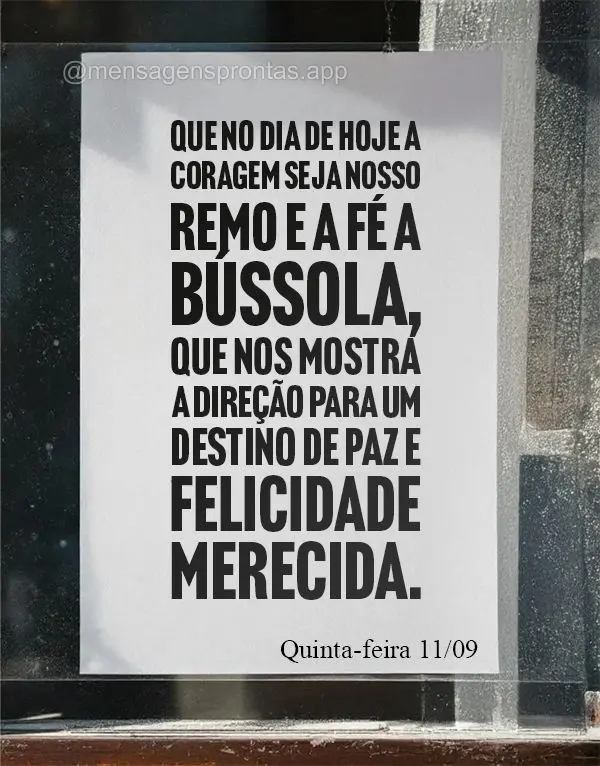 Que no dia de hoje a coragem seja nosso remo e a fé a bússola, que nos mostra a direção para um destino de paz e felicidade merecida.  Quinta-feira 1...