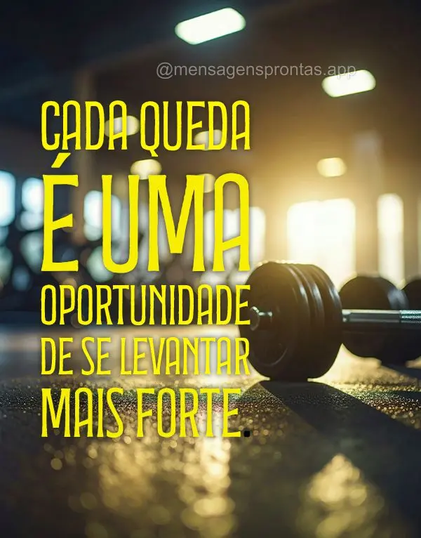 Cada queda é uma oportunidade de se levantar mais forte.