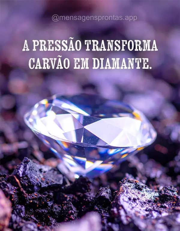 A pressão transforma carvão em diamante.