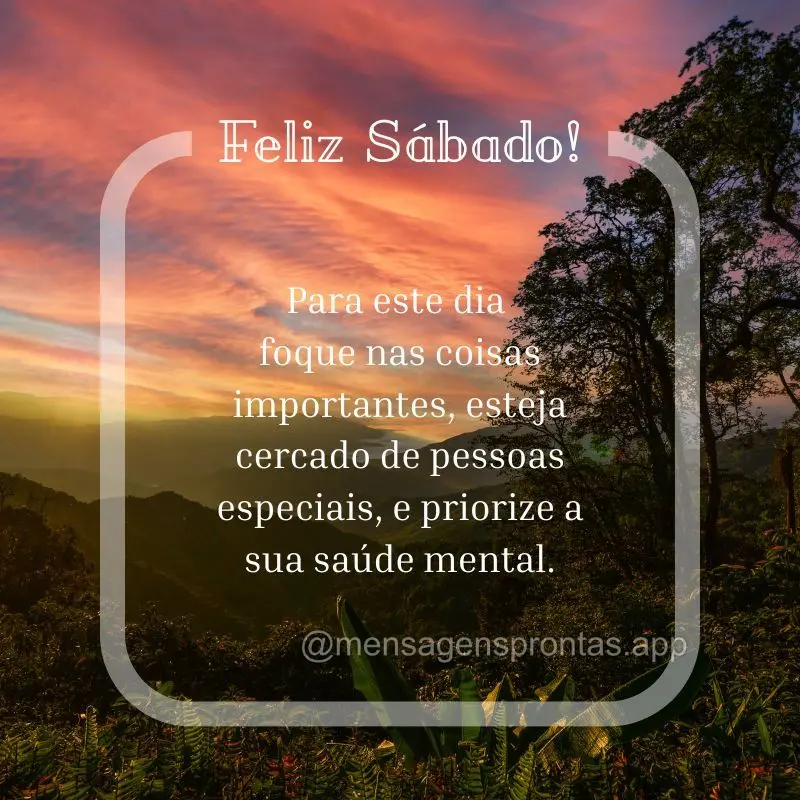Foque nas coisas importantes, esteja cercado de pessoas especiais, e priorize a sua saúde mental. Feliz Sábado!