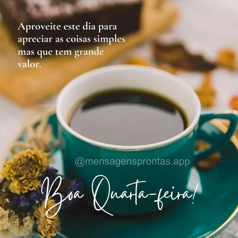 Aproveite este dia para apreciar as coisas simples mas que tem grande valor.  Feliz Quarta-feira!