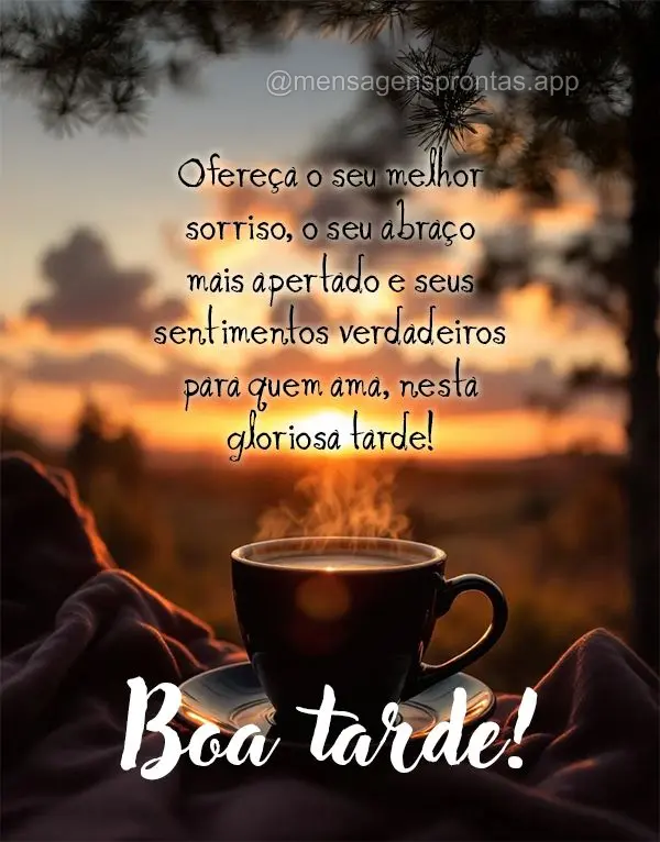 Ofereça o seu melhor sorriso, o seu abraço 
mais apertado e seus sentimentos verdadeiros para quem ama, nesta gloriosa tarde! Boa tarde!