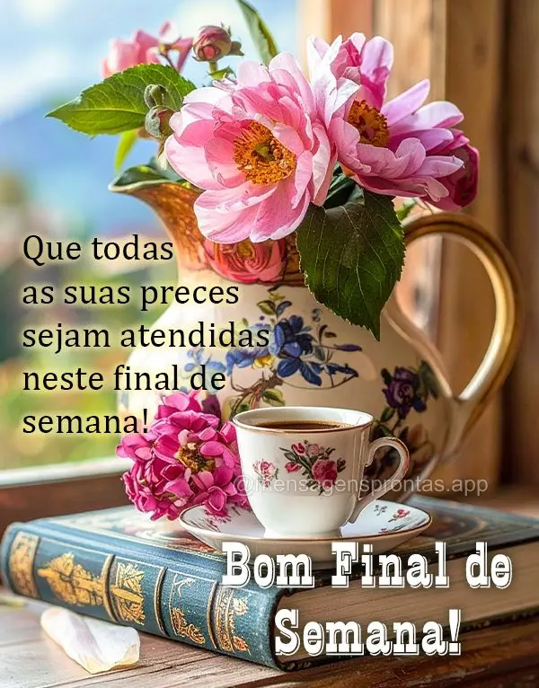 Que todas as suas preces sejam atendidas neste final de semana! Bom Final de Semana!