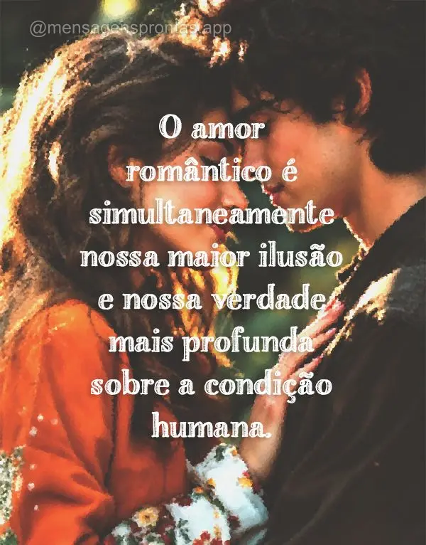 O amor romântico é simultaneamente nossa maior ilusão e nossa verdade mais profunda sobre a condição humana.