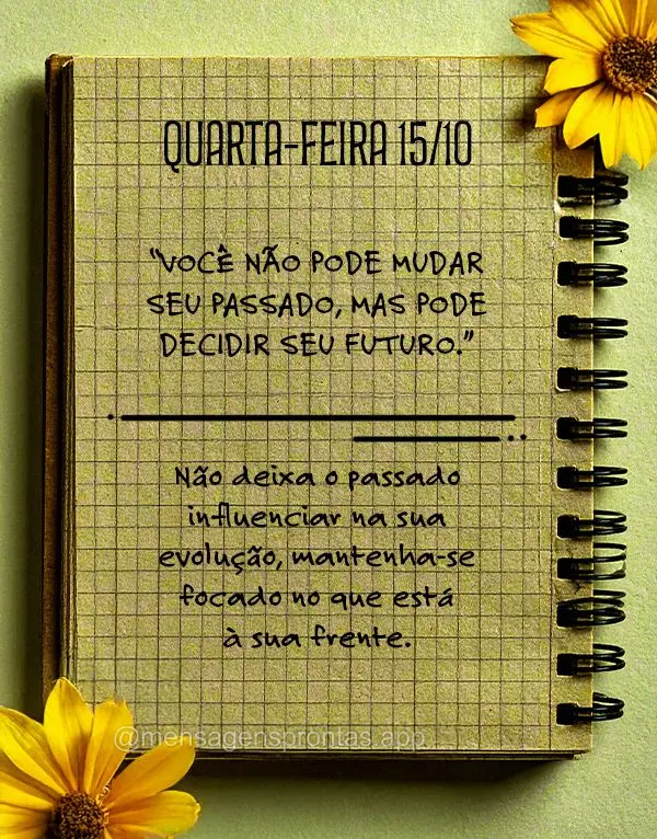 "Você não pode mudar seu passado, mas pode decidir seu futuro."
Não deixa o passado influenciar na sua evolução, mantenha-se focado no que está à...