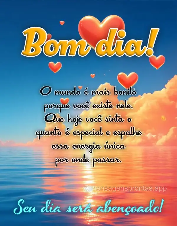 O mundo é mais bonito porque você existe nele. Que hoje você sinta o quanto é especial e espalhe essa energia única por onde passar. Seu dia será a...