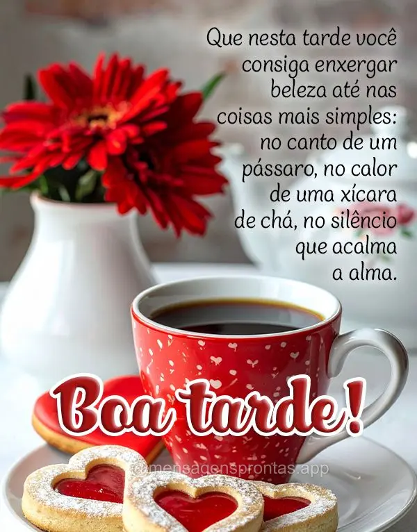 Que nesta tarde você consiga enxergar beleza até nas coisas mais simples: no canto de um pássaro, no calor de uma xícara de chá, no silêncio que ac...