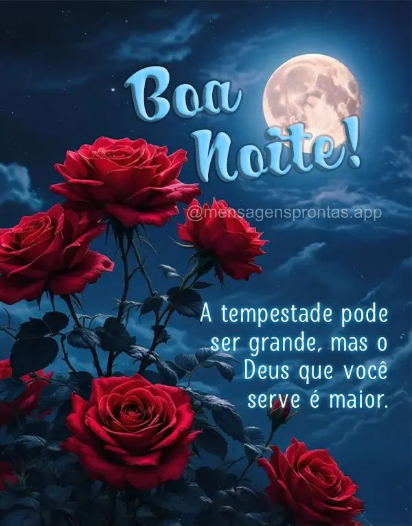 A tempestade pode ser grande, mas o Deus que você serve é maior. Boa noite!