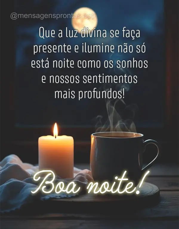 Que a luz divina se faça presente e ilumine não só está noite como os sonhos e nossos sentimentos mais profundos! Boa noite!