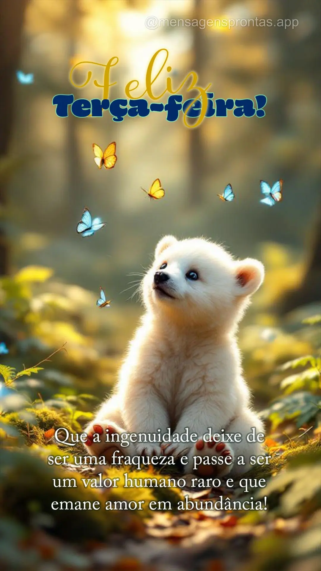 Que a ingenuidade deixe de ser uma fraqueza e passe a ser um valor humano raro e que emane amor em abundância! Feliz Terça-feira!