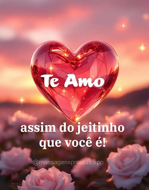 Te Amo assim do jeitinho que você é!