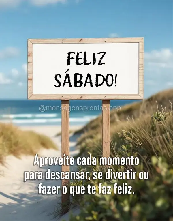 Aproveite cada momento para descansar, se divertir ou fazer o que te faz feliz. Você é muito especial para mim! Feliz Sábado!