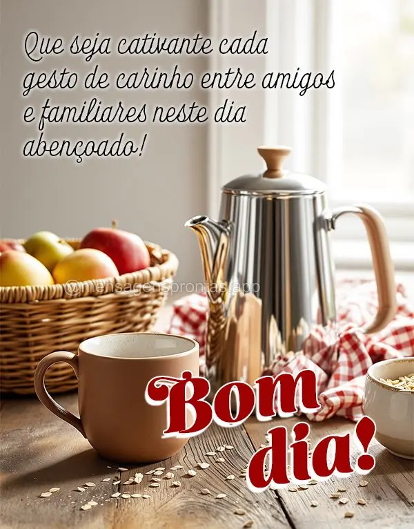 Que seja cativante cada gesto de carinho entre amigos e familiares neste dia abençoado! Bom dia!
