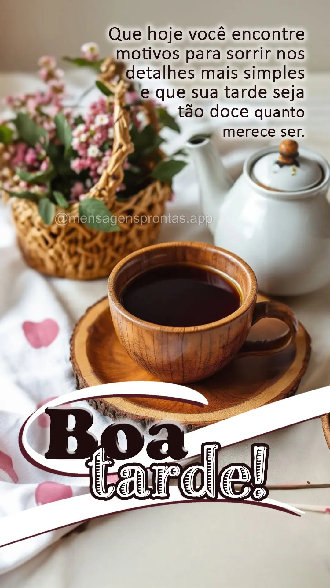 Que hoje você encontre motivos para sorrir nos detalhes mais simples e que sua tarde seja tão doce quanto merece ser. Boa tarde!
