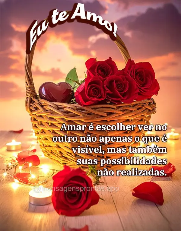 Amar é escolher ver no outro não apenas o que é visível, mas também suas possibilidades não realizadas. Eu te amo!